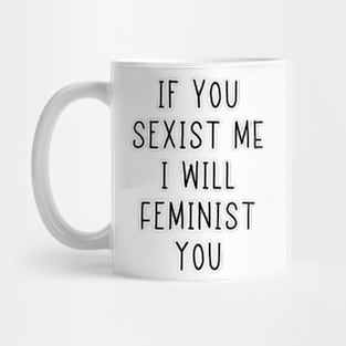 If You Sexist Me I Will Feminist You Mug